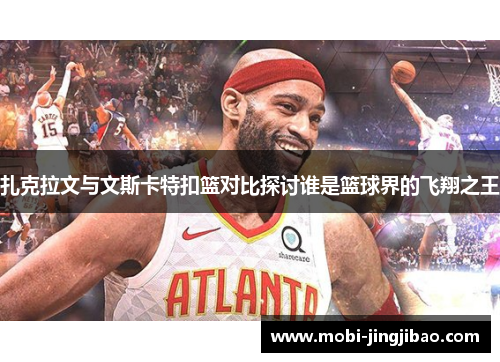 扎克拉文与文斯卡特扣篮对比探讨谁是篮球界的飞翔之王