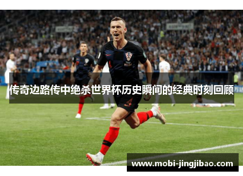 传奇边路传中绝杀世界杯历史瞬间的经典时刻回顾
