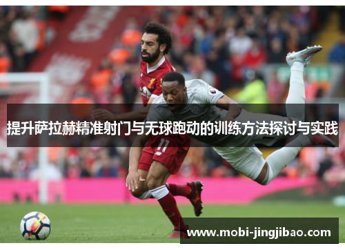 提升萨拉赫精准射门与无球跑动的训练方法探讨与实践