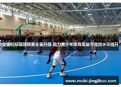 全国校际篮球联赛全面升级 助力青少年体育发展与竞技水平提升