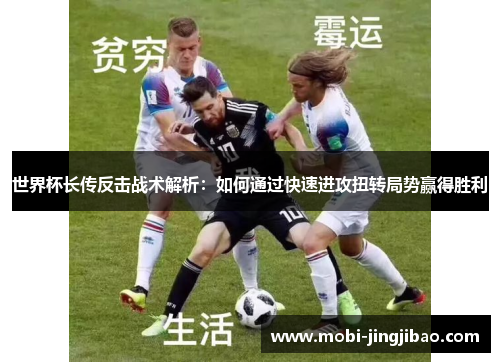 世界杯长传反击战术解析：如何通过快速进攻扭转局势赢得胜利