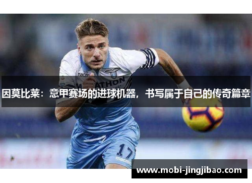 因莫比莱：意甲赛场的进球机器，书写属于自己的传奇篇章