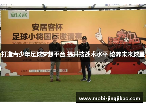 打造青少年足球梦想平台 提升技战术水平 培养未来球星