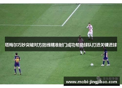 塔梅尔巧妙突破对方防线精准射门成功帮助球队打进关键进球