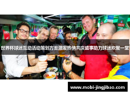 世界杯球迷互动活动策划方案激发热情共庆盛事助力球迷欢聚一堂