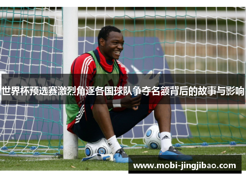 世界杯预选赛激烈角逐各国球队争夺名额背后的故事与影响