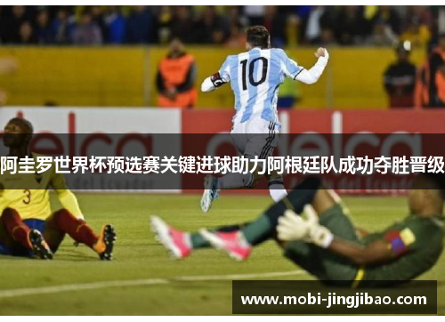 阿圭罗世界杯预选赛关键进球助力阿根廷队成功夺胜晋级