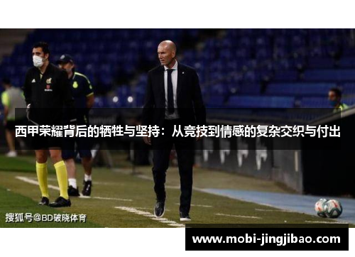西甲荣耀背后的牺牲与坚持：从竞技到情感的复杂交织与付出