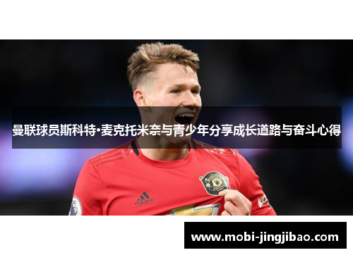曼联球员斯科特·麦克托米奈与青少年分享成长道路与奋斗心得