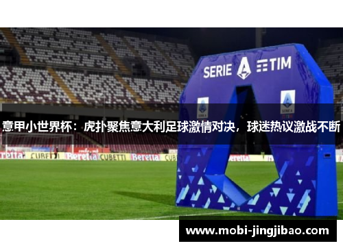 意甲小世界杯：虎扑聚焦意大利足球激情对决，球迷热议激战不断