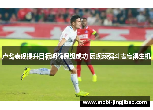 卢戈表现提升目标明确保级成功 展现顽强斗志赢得生机
