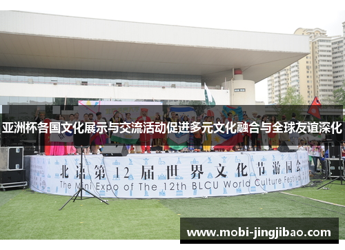 亚洲杯各国文化展示与交流活动促进多元文化融合与全球友谊深化