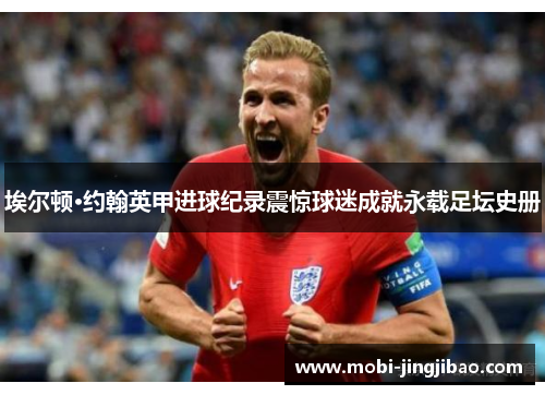 埃尔顿·约翰英甲进球纪录震惊球迷成就永载足坛史册