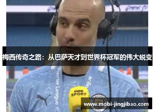 梅西传奇之路：从巴萨天才到世界杯冠军的伟大蜕变