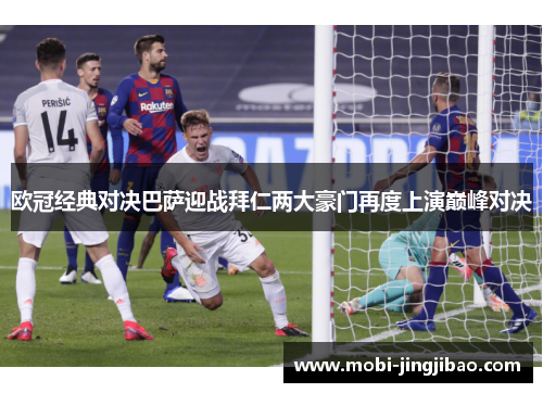 欧冠经典对决巴萨迎战拜仁两大豪门再度上演巅峰对决