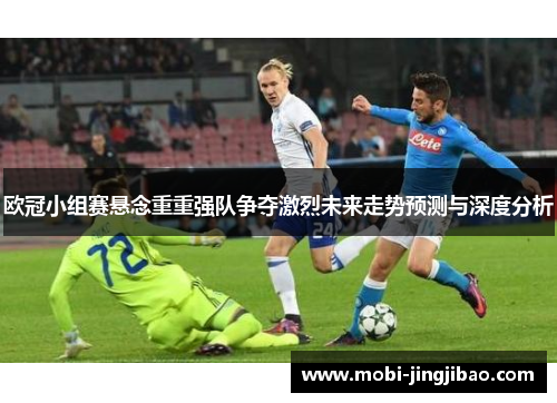 欧冠小组赛悬念重重强队争夺激烈未来走势预测与深度分析