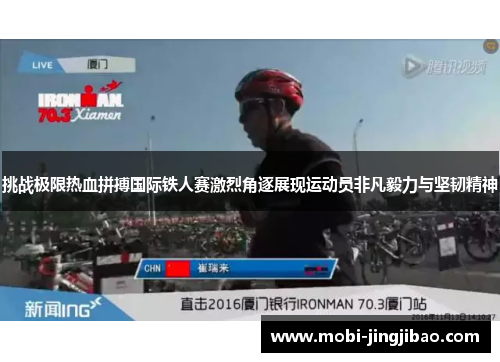 挑战极限热血拼搏国际铁人赛激烈角逐展现运动员非凡毅力与坚韧精神