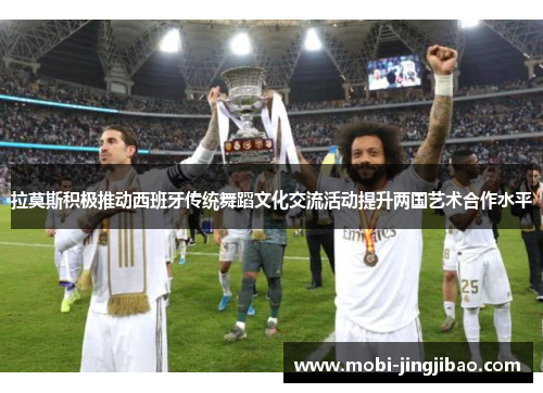 拉莫斯积极推动西班牙传统舞蹈文化交流活动提升两国艺术合作水平