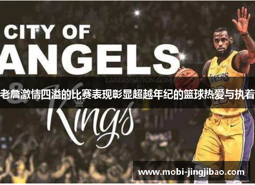 老詹激情四溢的比赛表现彰显超越年纪的篮球热爱与执着