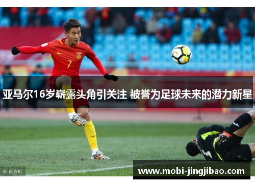 亚马尔16岁崭露头角引关注 被誉为足球未来的潜力新星