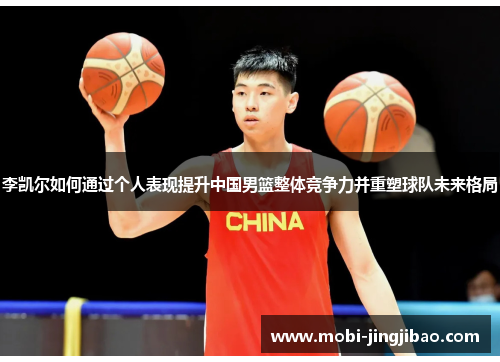 李凯尔如何通过个人表现提升中国男篮整体竞争力并重塑球队未来格局