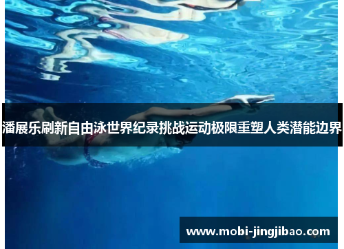 潘展乐刷新自由泳世界纪录挑战运动极限重塑人类潜能边界