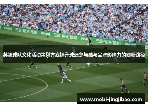 英超球队文化活动策划方案提升球迷参与感与品牌影响力的创新路径