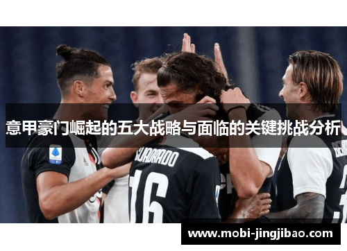 意甲豪门崛起的五大战略与面临的关键挑战分析