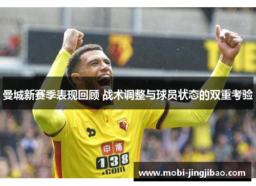 曼城新赛季表现回顾 战术调整与球员状态的双重考验