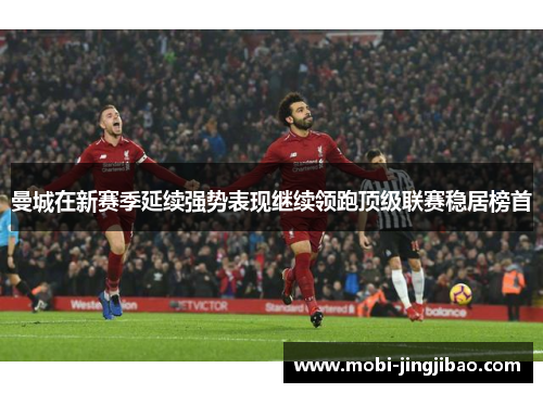 曼城在新赛季延续强势表现继续领跑顶级联赛稳居榜首