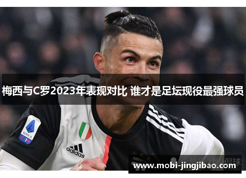 梅西与C罗2023年表现对比 谁才是足坛现役最强球员