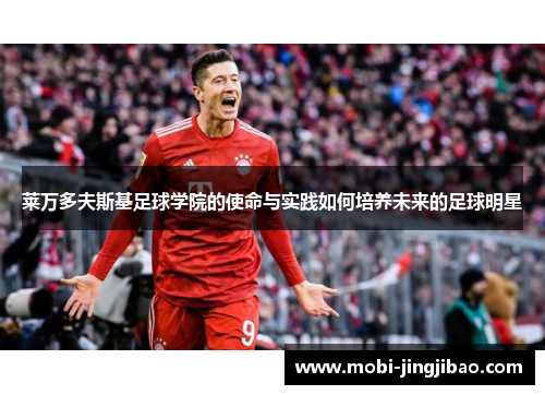莱万多夫斯基足球学院的使命与实践如何培养未来的足球明星