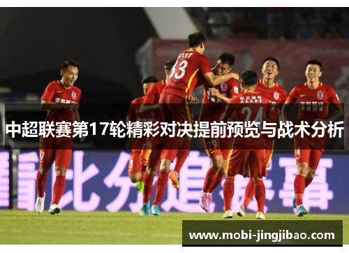 中超联赛第17轮精彩对决提前预览与战术分析