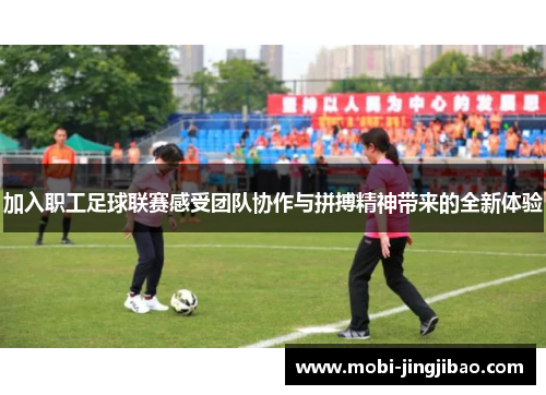 加入职工足球联赛感受团队协作与拼搏精神带来的全新体验