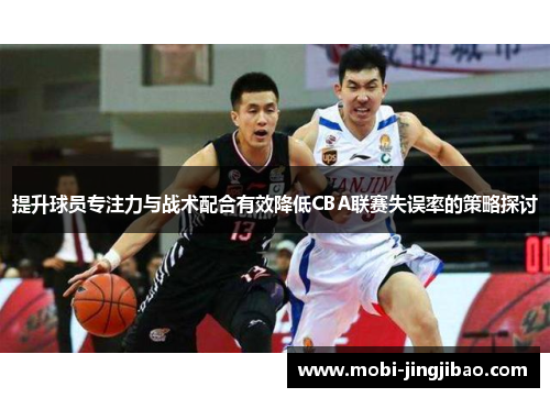 提升球员专注力与战术配合有效降低CBA联赛失误率的策略探讨