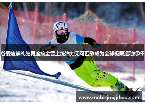 谷爱凌崇礼站再度摘金雪上统治力无可匹敌成为全球极限运动标杆