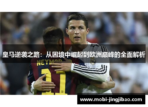 皇马逆袭之路：从困境中崛起到欧洲巅峰的全面解析
