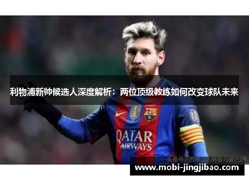 利物浦新帅候选人深度解析：两位顶级教练如何改变球队未来